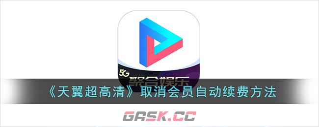 《天翼超高清》取消会员自动续费方法-第1张-手游攻略-GASK