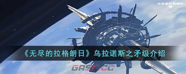 《无尽的拉格朗日》乌拉诺斯之矛级介绍-第1张-手游攻略-GASK