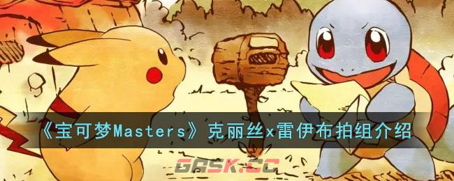 《宝可梦Masters》克丽丝x雷伊布拍组介绍