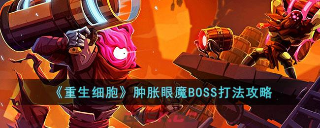 《重生细胞》肿胀眼魔BOSS打法攻略