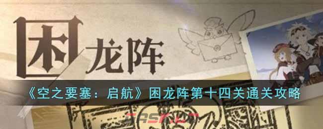 《空之要塞：启航》困龙阵第十四关通关攻略-第1张-手游攻略-GASK