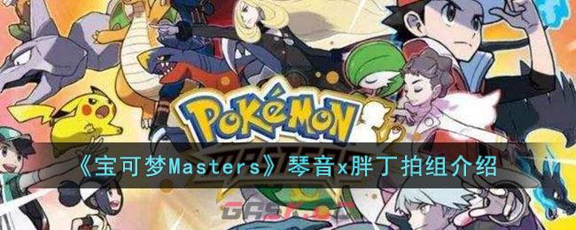 《宝可梦Masters》琴音x胖丁拍组介绍