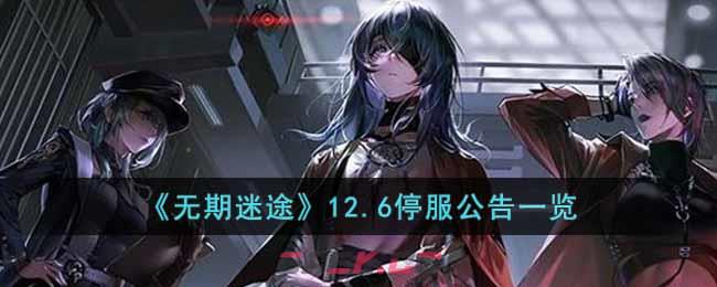 《无期迷途》12.6停服公告一览