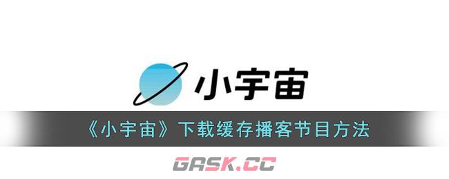 《小宇宙》下载缓存播客节目方法-第1张-手游攻略-GASK