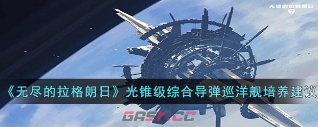 《无尽的拉格朗日》光锥级综合导弹巡洋舰培养建议