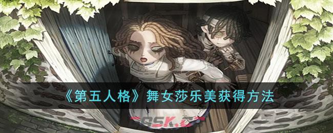 《第五人格》舞女莎乐美获得方法-第1张-手游攻略-GASK