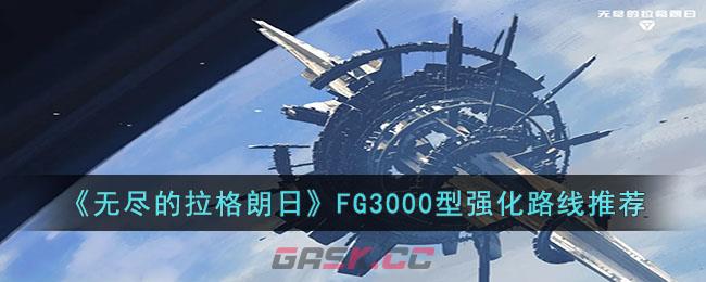 《无尽的拉格朗日》FG3000型强化路线推荐-第1张-手游攻略-GASK