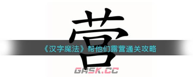 《汉字魔法》帮他们露营通关攻略-第1张-手游攻略-GASK