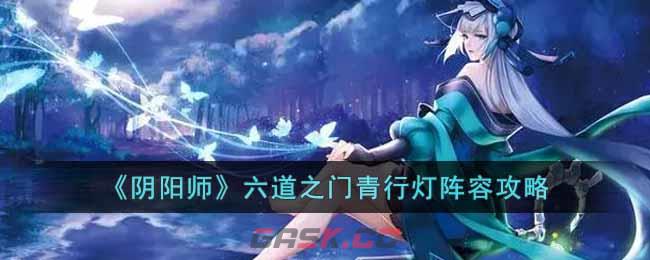 《阴阳师》六道之门青行灯阵容攻略-第1张-手游攻略-GASK