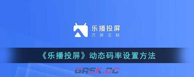 《乐播投屏》动态码率设置方法-第1张-手游攻略-GASK