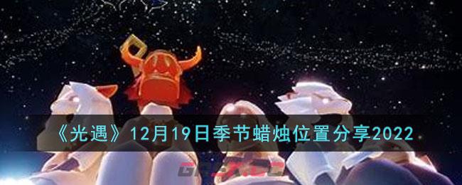 《光遇》12月19日季节蜡烛位置分享2022-第1张-手游攻略-GASK