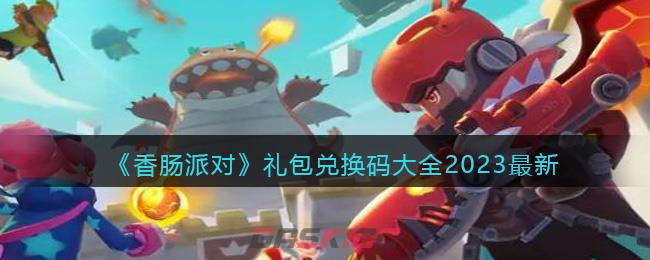 《香肠派对》礼包兑换码大全2023最新-第1张-手游攻略-GASK