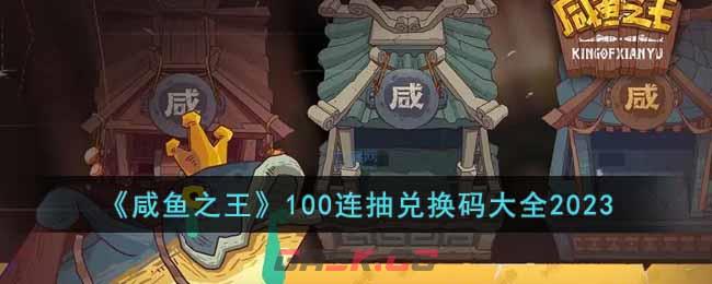 《咸鱼之王》100连抽兑换码大全2023-第1张-手游攻略-GASK