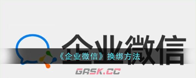 《企业微信》换绑方法-第1张-手游攻略-GASK