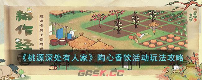 《桃源深处有人家》陶心香饮活动玩法攻略-第1张-手游攻略-GASK