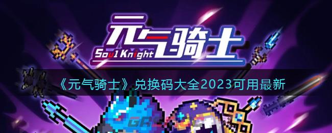 《元气骑士》兑换码大全2023可用最新-第1张-手游攻略-GASK