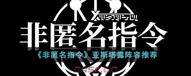 《非匿名指令》亚斯塔露阵容推荐-第1张-手游攻略-GASK