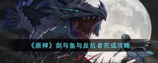 《原神》剑与鱼与反抗者完成攻略-第1张-手游攻略-GASK
