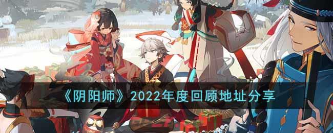 《阴阳师》2022年度回顾地址分享-第1张-手游攻略-GASK