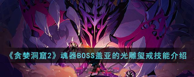 《贪婪洞窟2》魂器BOSS盖亚的光雕玺戒技能介绍-第1张-手游攻略-GASK