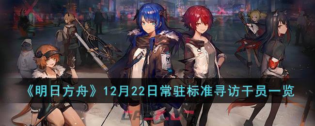 《明日方舟》12月22日常驻标准寻访干员一览-第1张-手游攻略-GASK