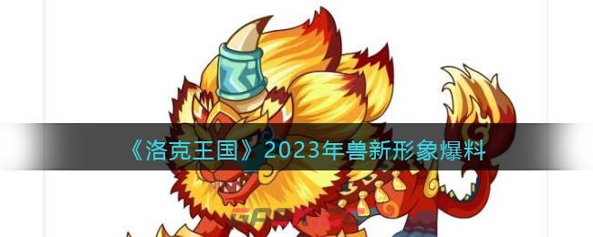 《洛克王国》2023年兽新形象爆料-第1张-手游攻略-GASK