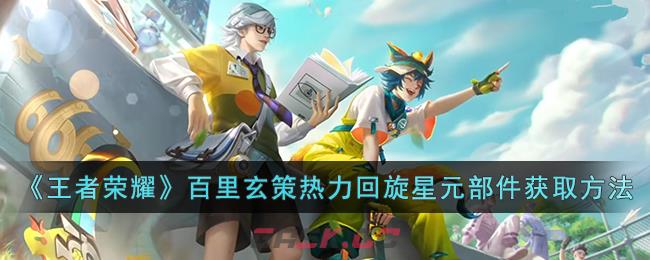《王者荣耀》百里玄策热力回旋星元部件获取方法-第1张-手游攻略-GASK