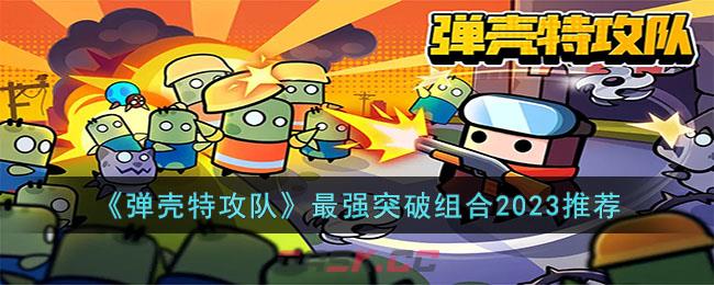 《弹壳特攻队》最强突破组合2023推荐-第1张-手游攻略-GASK
