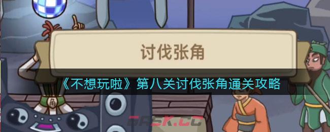 《不想玩啦》第八关讨伐张角通关攻略-第1张-手游攻略-GASK