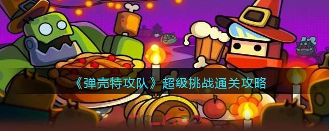 《弹壳特攻队》超级挑战通关攻略-第1张-手游攻略-GASK