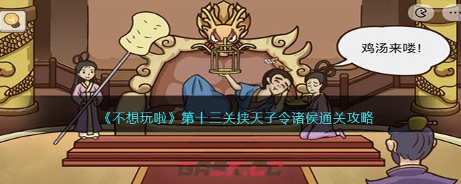 《不想玩啦》第十三关挟天子令诸侯通关攻略-第1张-手游攻略-GASK