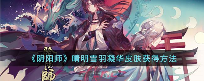 《阴阳师》晴明雪羽凝华皮肤获得方法-第1张-手游攻略-GASK