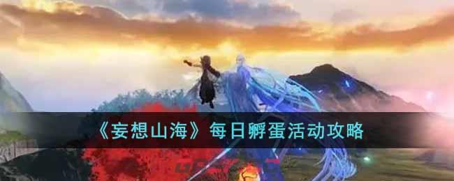 《妄想山海》每日孵蛋活动攻略-第1张-手游攻略-GASK