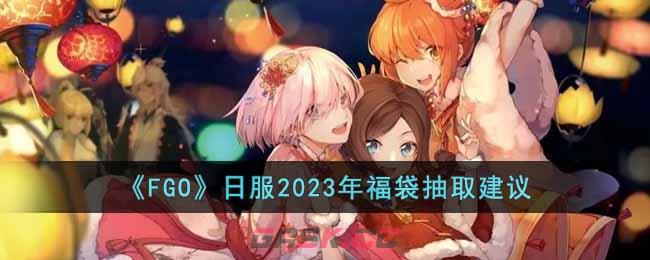 《FGO》日服2023年福袋抽取建议-第1张-手游攻略-GASK