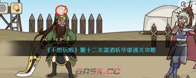 《不想玩啦》第十二关温酒斩华雄通关攻略-第1张-手游攻略-GASK