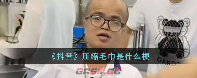 《抖音》压缩毛巾是什么梗-第1张-手游攻略-GASK