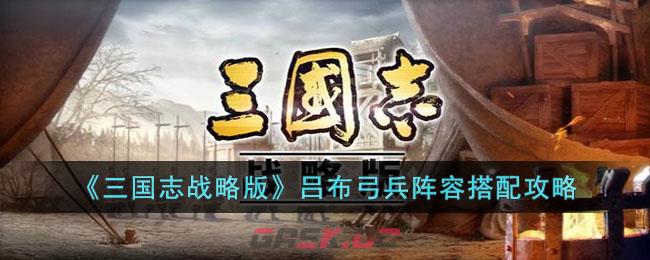 《三国志战略版》吕布弓兵阵容搭配攻略-第1张-手游攻略-GASK