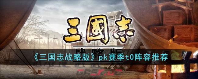 《三国志战略版》pk赛季t0阵容推荐-第1张-手游攻略-GASK