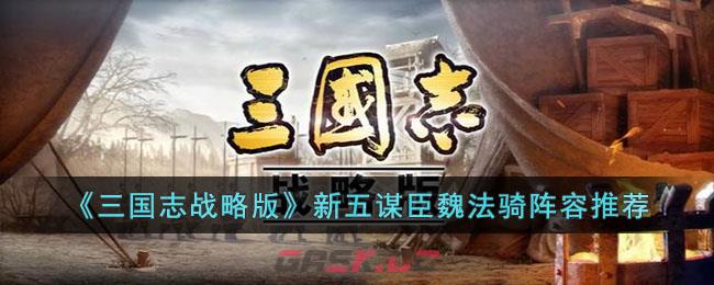 《三国志战略版》新五谋臣魏法骑阵容推荐-第1张-手游攻略-GASK