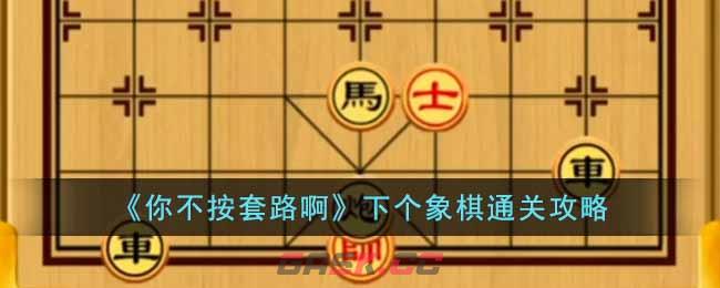 《你不按套路啊》下个象棋通关攻略