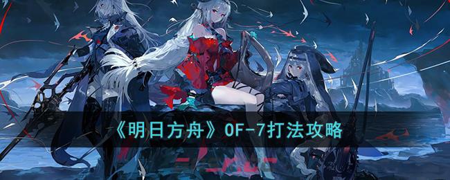 《明日方舟》OF-7打法攻略-第1张-手游攻略-GASK