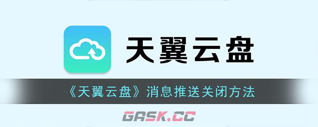 《天翼云盘》消息推送关闭方法-第1张-手游攻略-GASK