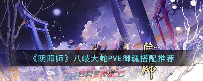 《阴阳师》八岐大蛇PVE御魂搭配推荐-第1张-手游攻略-GASK