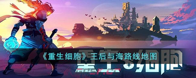 《重生细胞》王后与海路线地图-第1张-手游攻略-GASK