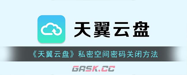 《天翼云盘》私密空间密码关闭方法-第1张-手游攻略-GASK