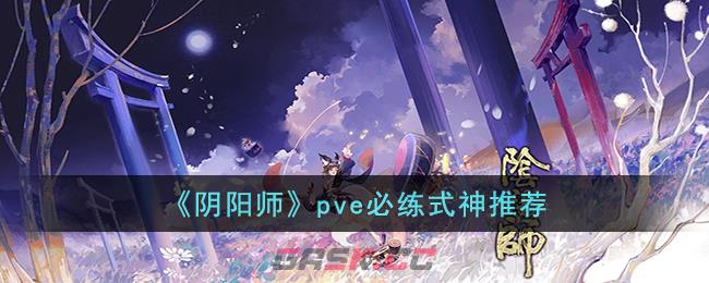 《阴阳师》pve必练式神推荐-第1张-手游攻略-GASK
