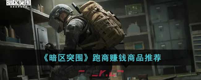《暗区突围》跑商赚钱商品推荐-第1张-手游攻略-GASK