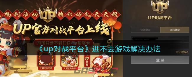 《up对战平台》进不去游戏解决办法-第1张-手游攻略-GASK