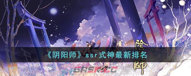 《阴阳师》ssr式神最新排名-第1张-手游攻略-GASK