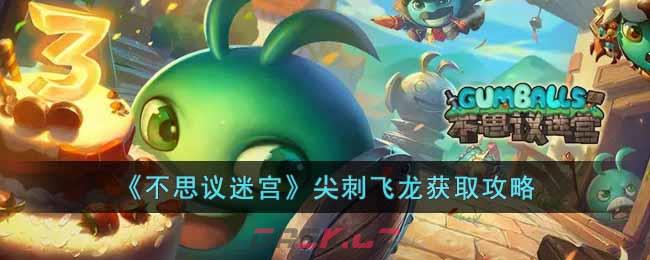 《不思议迷宫》尖刺飞龙获取攻略-第1张-手游攻略-GASK